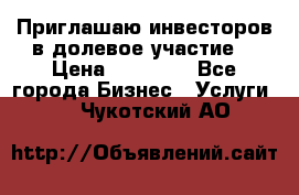 Приглашаю инвесторов в долевое участие. › Цена ­ 10 000 - Все города Бизнес » Услуги   . Чукотский АО